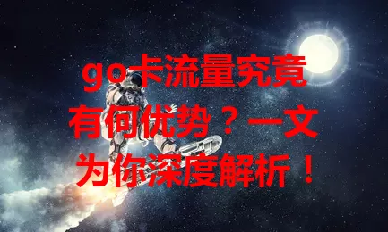 go卡流量究竟有何优势？一文为你深度解析！