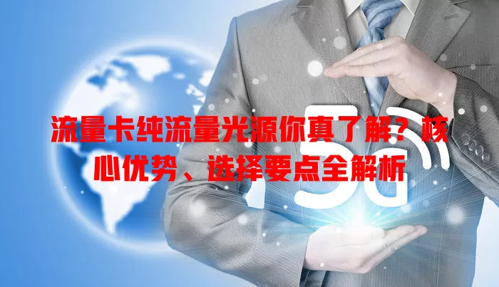 流量卡纯流量光源你真了解？核心优势、选择要点全解析