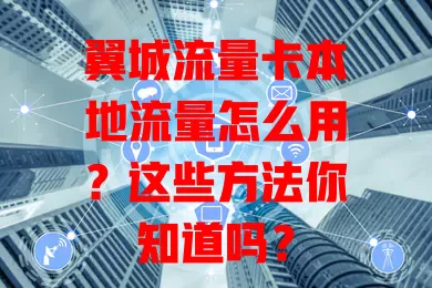 翼城流量卡本地流量怎么用？这些方法你知道吗？