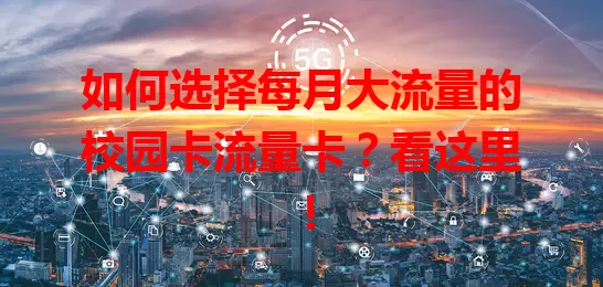 如何选择每月大流量的校园卡流量卡？看这里！