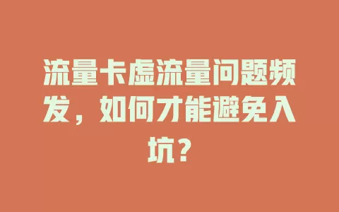 流量卡虚流量问题频发，如何才能避免入坑？