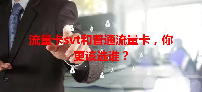 流量卡svt和普通流量卡，你更该选谁？