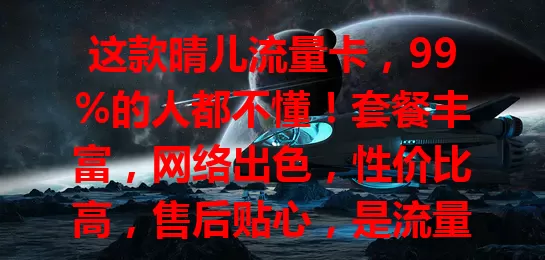 这款晴儿流量卡，99%的人都不懂！套餐丰富，网络出色，性价比高，售后贴心，是流量卡热门之选，还在愁选卡的快来了解！