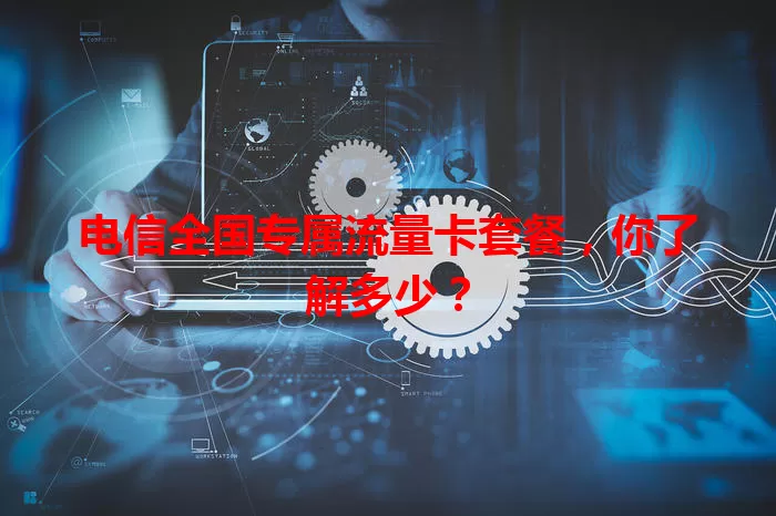 电信全国专属流量卡套餐，你了解多少？