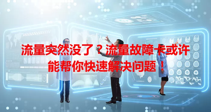 流量突然没了？流量故障卡或许能帮你快速解决问题！