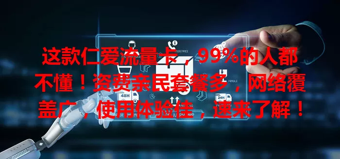 这款仁爱流量卡，99%的人都不懂！资费亲民套餐多，网络覆盖广，使用体验佳，速来了解！