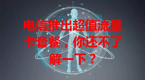电信推出超值流量卡套餐，你还不了解一下？