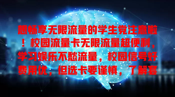 想畅享无限流量的学生党注意啦！校园流量卡无限流量超便利，学习娱乐不愁流量，校园信号好费用优，但选卡要谨慎，了解套餐和服务，选对就能畅享精彩网络生活
