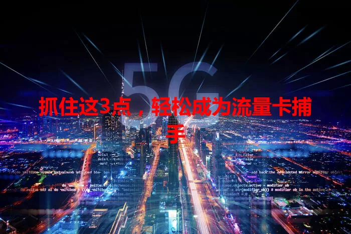 抓住这3点，轻松成为流量卡捕手