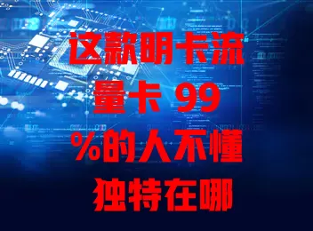 这款明卡流量卡 99%的人不懂 独特在哪？咋挑适合自己的？