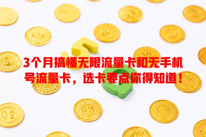 3个月搞懂无限流量卡和无手机号流量卡，选卡要点你得知道！