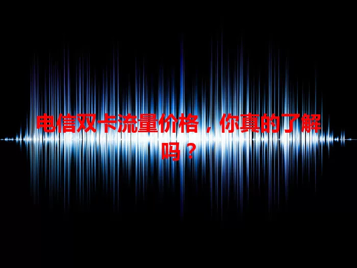 电信双卡流量价格，你真的了解吗？