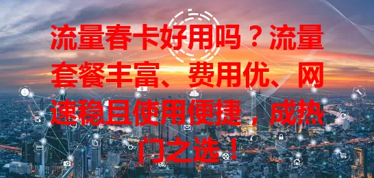 流量春卡好用吗？流量套餐丰富、费用优、网速稳且使用便捷，成热门之选！
