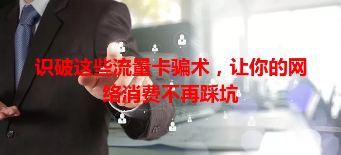 识破这些流量卡骗术，让你的网络消费不再踩坑