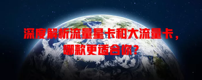 深度解析流量星卡和大流量卡，哪款更适合你？