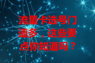 流量卡选号门道多，这些要点你知道吗？