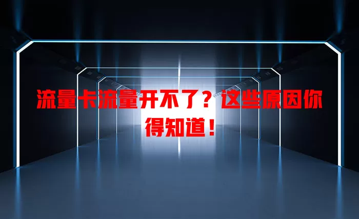 流量卡流量开不了？这些原因你得知道！