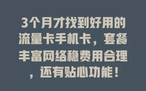 3个月才找到好用的流量卡手机卡，套餐丰富网络稳费用合理，还有贴心功能！