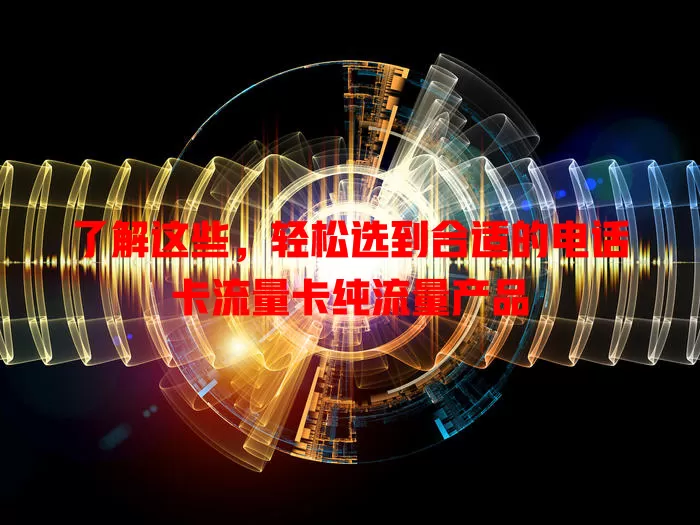 了解这些，轻松选到合适的电话卡流量卡纯流量产品