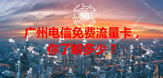 广州电信免费流量卡，你了解多少？