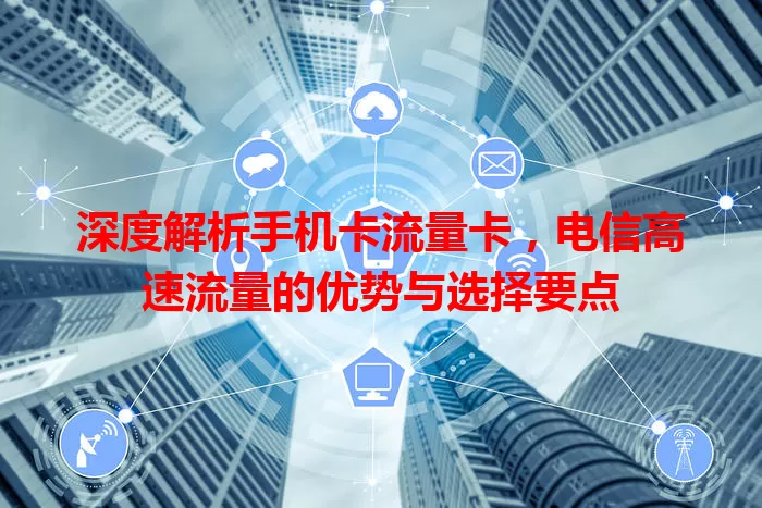 深度解析手机卡流量卡，电信高速流量的优势与选择要点