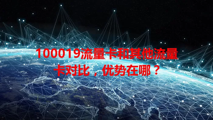 100019流量卡和其他流量卡对比，优势在哪？