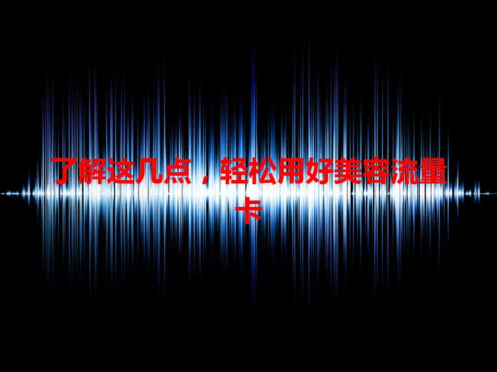 了解这几点，轻松用好美容流量卡