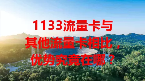 1133流量卡与其他流量卡相比，优势究竟在哪？