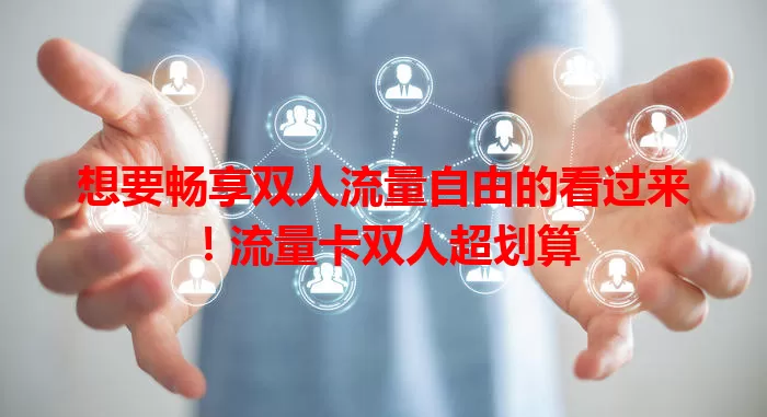 想要畅享双人流量自由的看过来！流量卡双人超划算