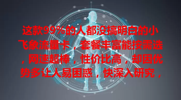 这款99%的人都没搞明白的小飞象流量卡，套餐丰富能按需选，网速超棒，性价比高，却因优势多让人易困惑，快深入研究，享网络便利惊喜