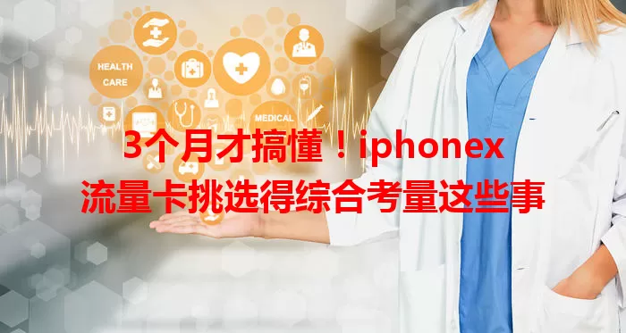 3个月才搞懂！iphonex流量卡挑选得综合考量这些事