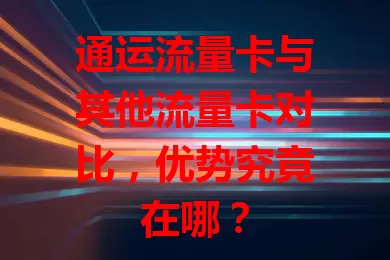 通运流量卡与其他流量卡对比，优势究竟在哪？