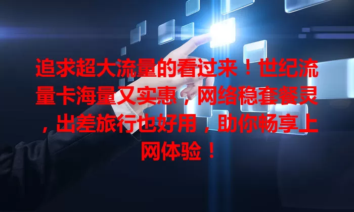 追求超大流量的看过来！世纪流量卡海量又实惠，网络稳套餐灵，出差旅行也好用，助你畅享上网体验！