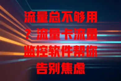 流量总不够用？流量卡流量监控软件帮你告别焦虑