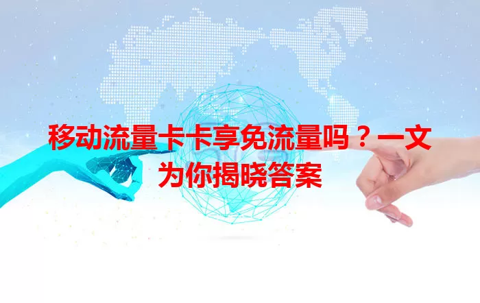 移动流量卡卡享免流量吗？一文为你揭晓答案