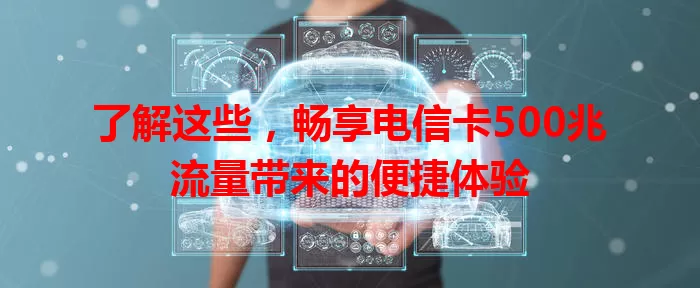 了解这些，畅享电信卡500兆流量带来的便捷体验