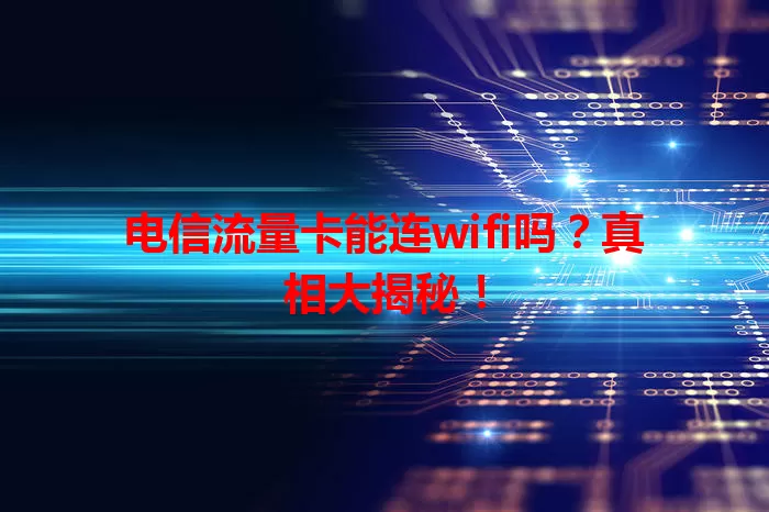 电信流量卡能连wifi吗？真相大揭秘！