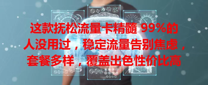 这款抚松流量卡精髓 99%的人没用过，稳定流量告别焦虑，套餐多样，覆盖出色性价比高