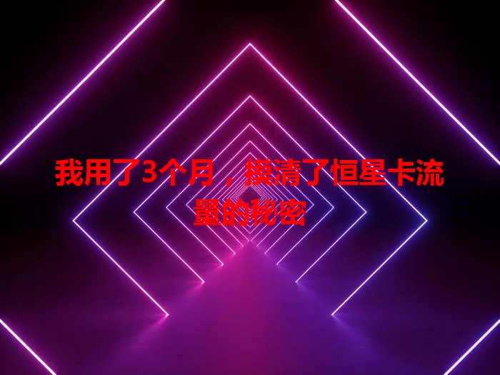 我用了3个月，摸清了恒星卡流量的秘密