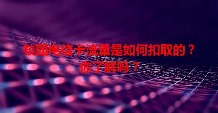 校园电信卡流量是如何扣取的？你了解吗？
