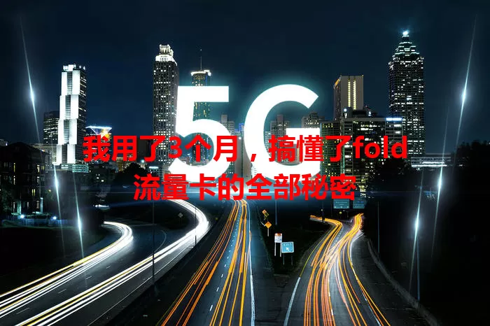 我用了3个月，搞懂了fold流量卡的全部秘密