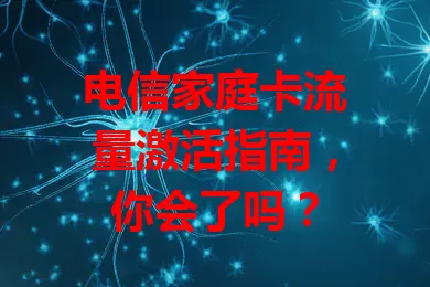 电信家庭卡流量激活指南，你会了吗？
