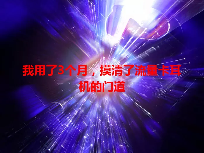 我用了3个月，摸清了流量卡耳机的门道