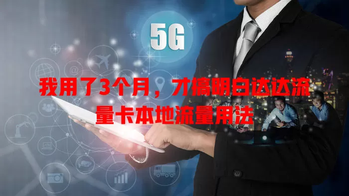 我用了3个月，才搞明白达达流量卡本地流量用法