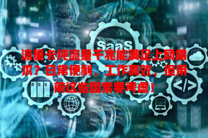 流量卡纯流量千兆能满足上网需求？日常便利，工作高效，但用前这些因素要考虑！