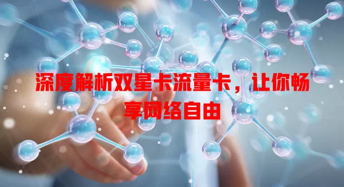深度解析双星卡流量卡，让你畅享网络自由