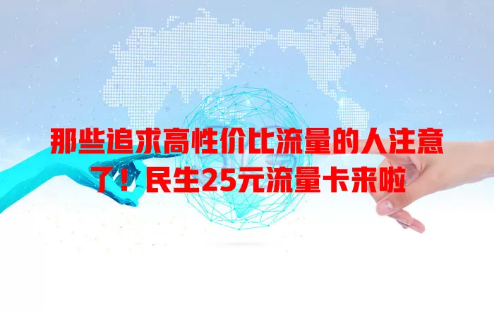 那些追求高性价比流量的人注意了！民生25元流量卡来啦