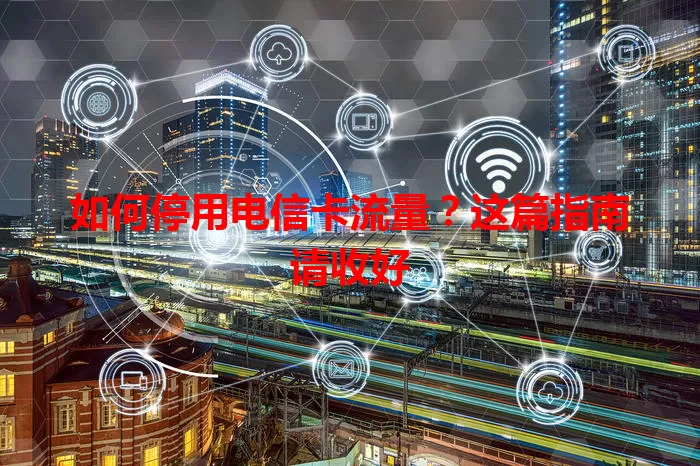 如何停用电信卡流量？这篇指南请收好