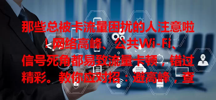 那些总被卡流量困扰的人注意啦！网络高峰、公共Wi-Fi、信号死角都易致流量卡顿，错过精彩。教你应对招：避高峰，查环境选好Wi-Fi，检手机设置，用好流量管理，告别困扰畅享网络便利！