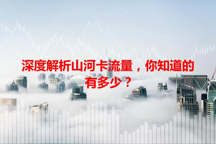 深度解析山河卡流量，你知道的有多少？